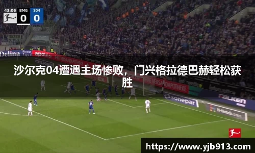沙尔克04遭遇主场惨败，门兴格拉德巴赫轻松获胜