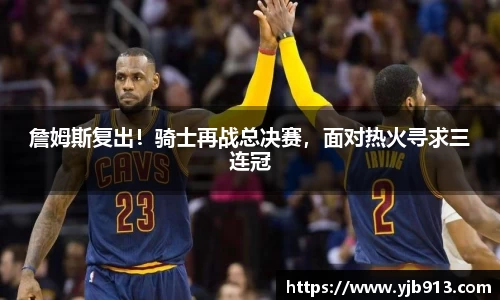 詹姆斯复出！骑士再战总决赛，面对热火寻求三连冠